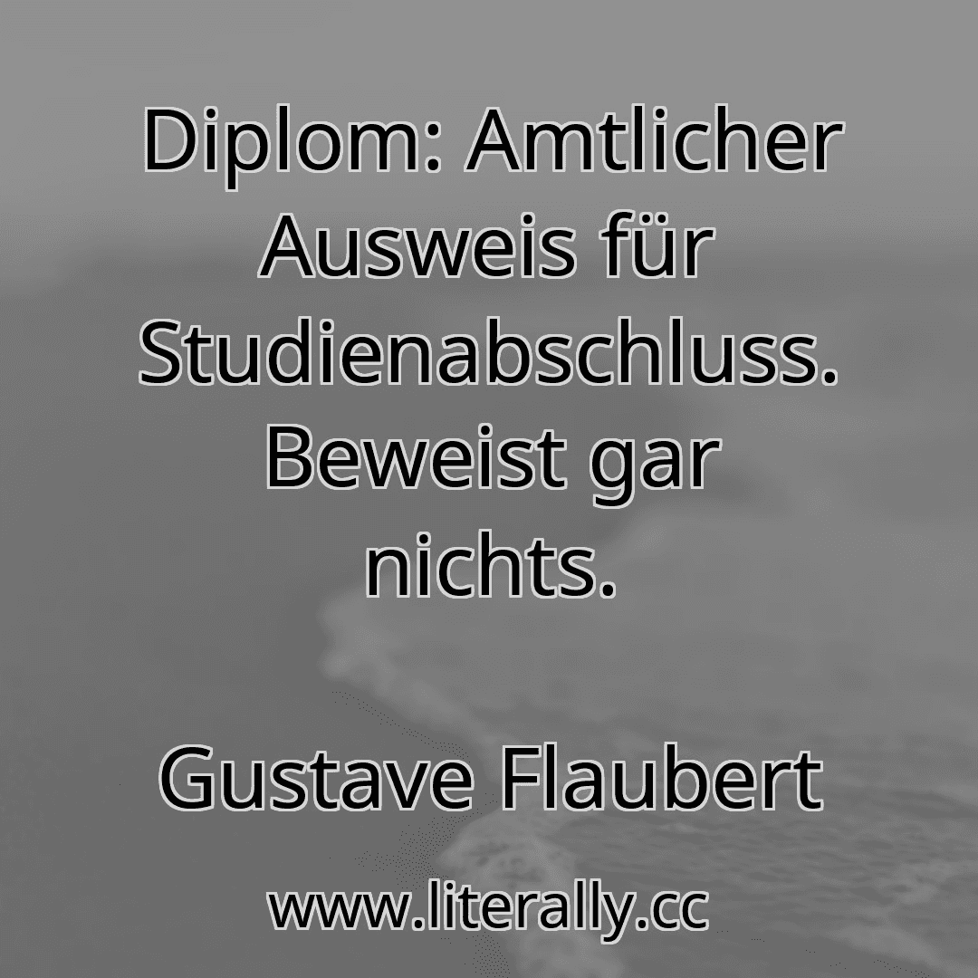 Diplom: Amtlicher Ausweis für Studienabschluss. Beweist gar nichts.
Gustave Flaubert

