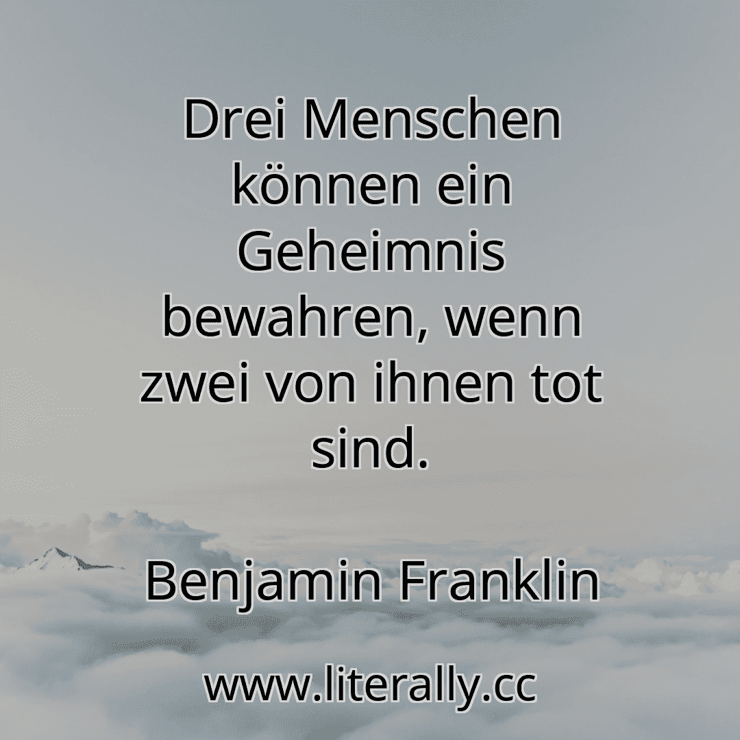 Drei Menschen können ein Geheimnis bewahren, wenn zwei von ihnen tot sind.
Benjamin Franklin
