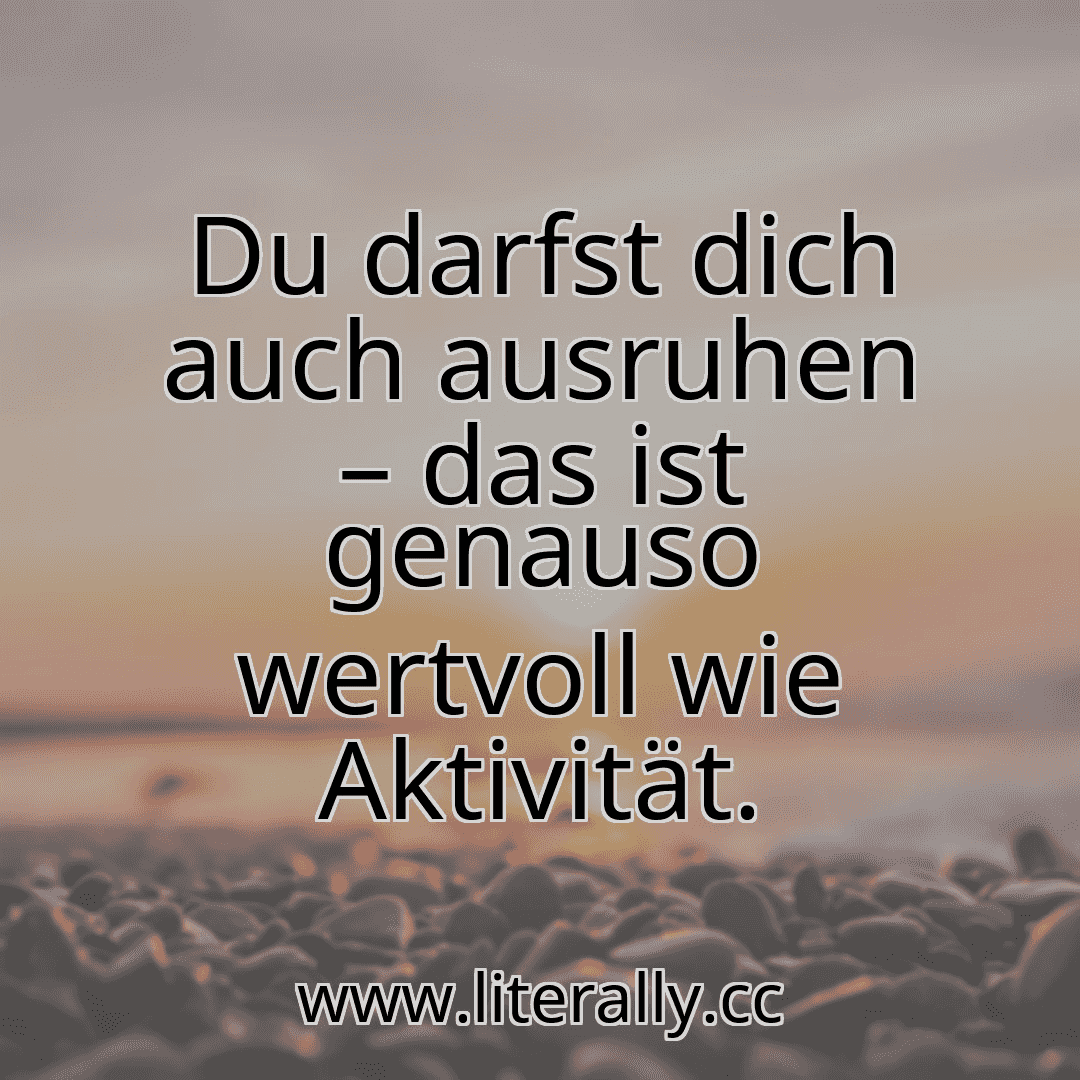 Du darfst dich auch ausruhen – das ist genauso wertvoll wie Aktivität.
