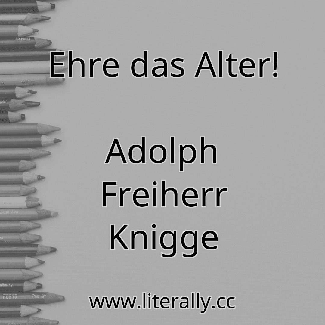 Ehre das Alter!
Adolph Freiherr Knigge
