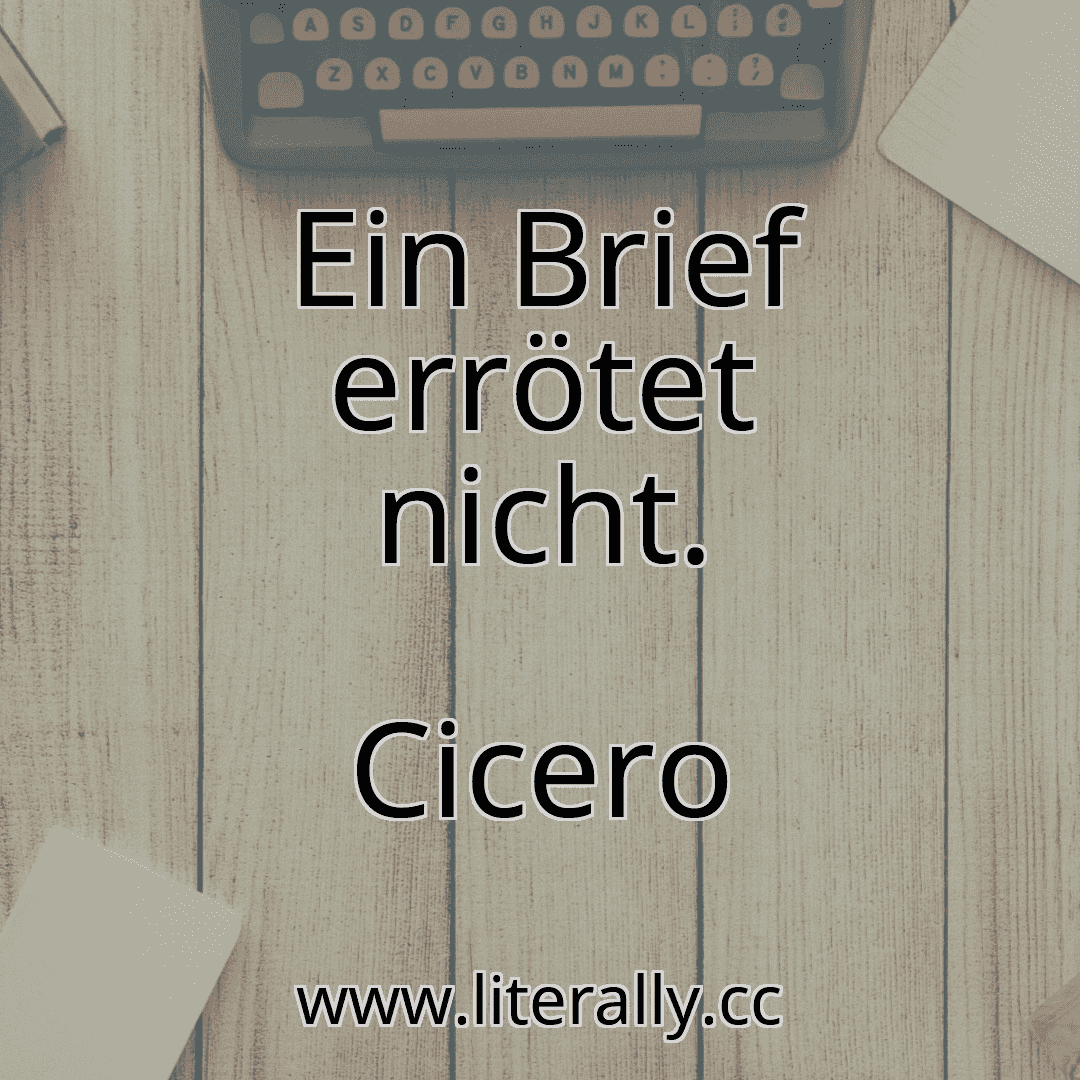Ein Brief errötet nicht.
Cicero
