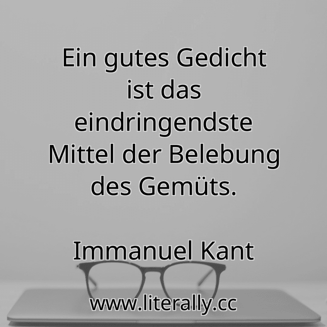 Ein gutes Gedicht ist das eindringendste Mittel der Belebung des Gemüts.
Immanuel Kant
