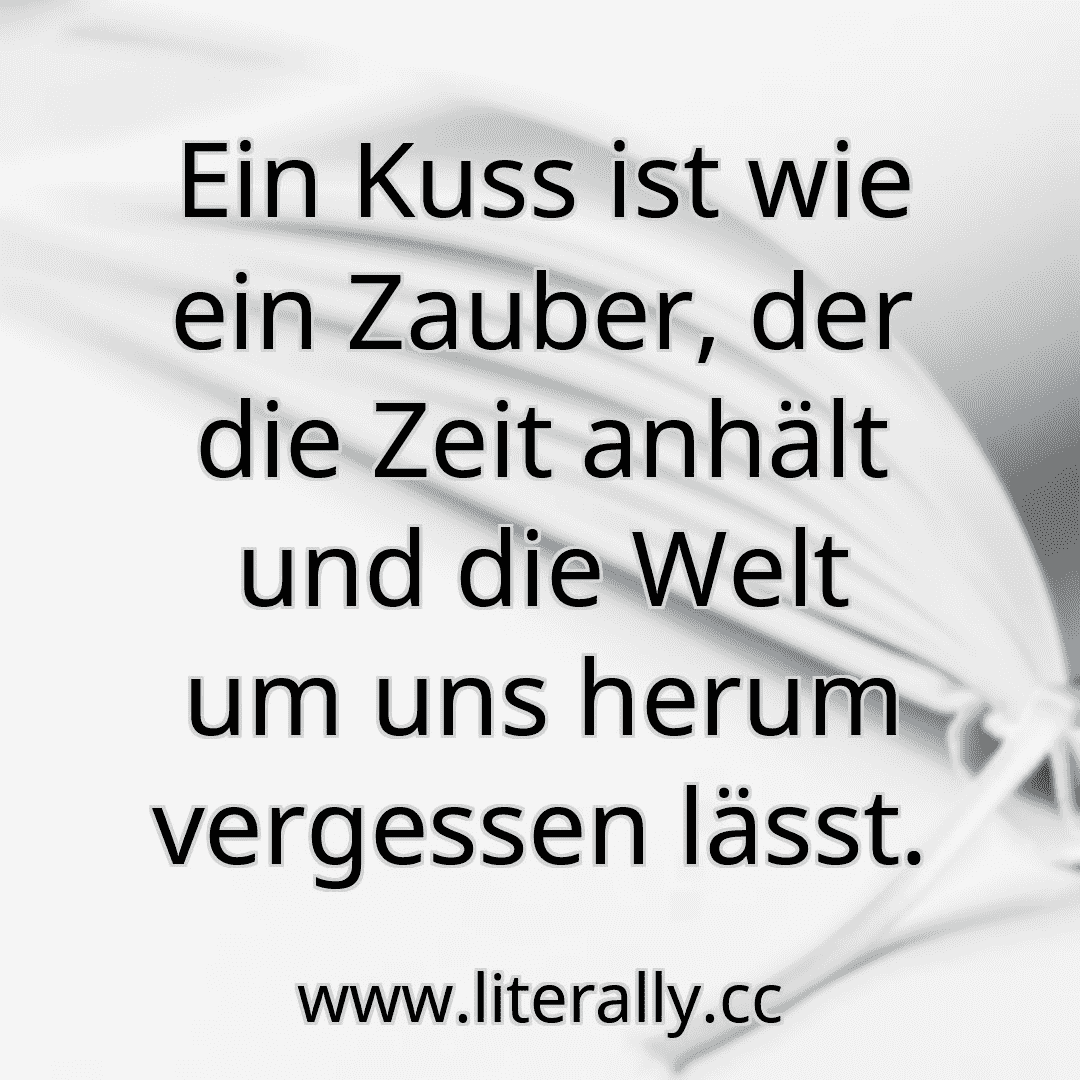 Ein Kuss ist wie ein Zauber, der die Zeit anhält und die Welt um uns herum vergessen lässt.
