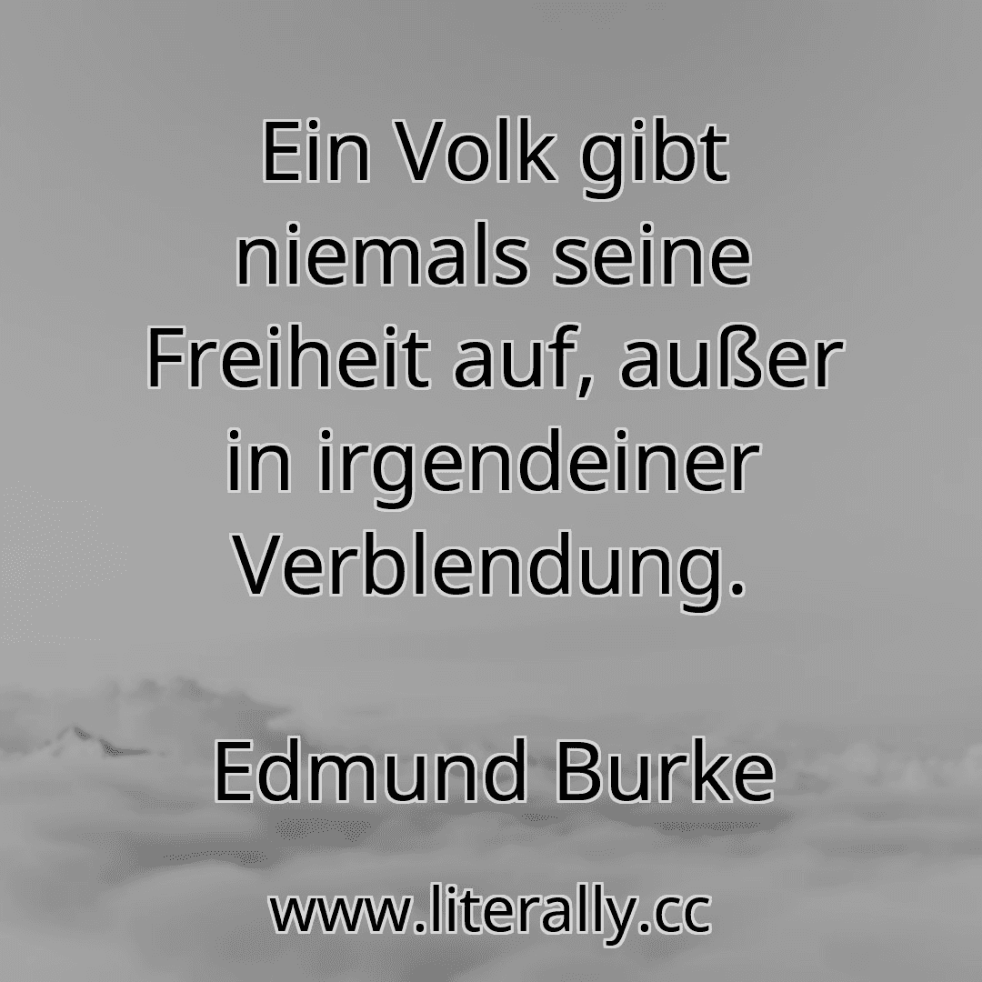 Ein Volk gibt niemals seine Freiheit auf, außer in irgendeiner Verblendung.
Edmund Burke
