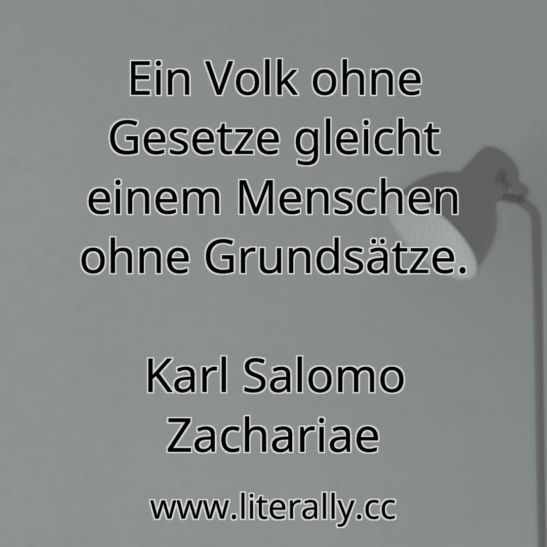 Ein Volk ohne Gesetze gleicht einem Menschen ohne Grundsätze.
Karl Salomo Zachariae
