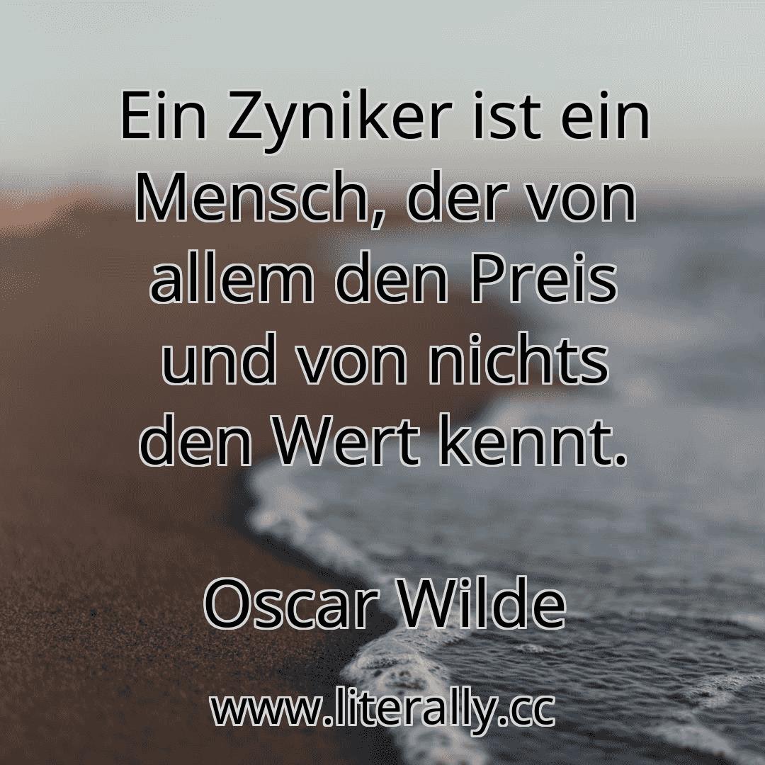 Ein Zyniker ist ein Mensch, der von allem den Preis und von nichts den Wert kennt.
Oscar Wilde
