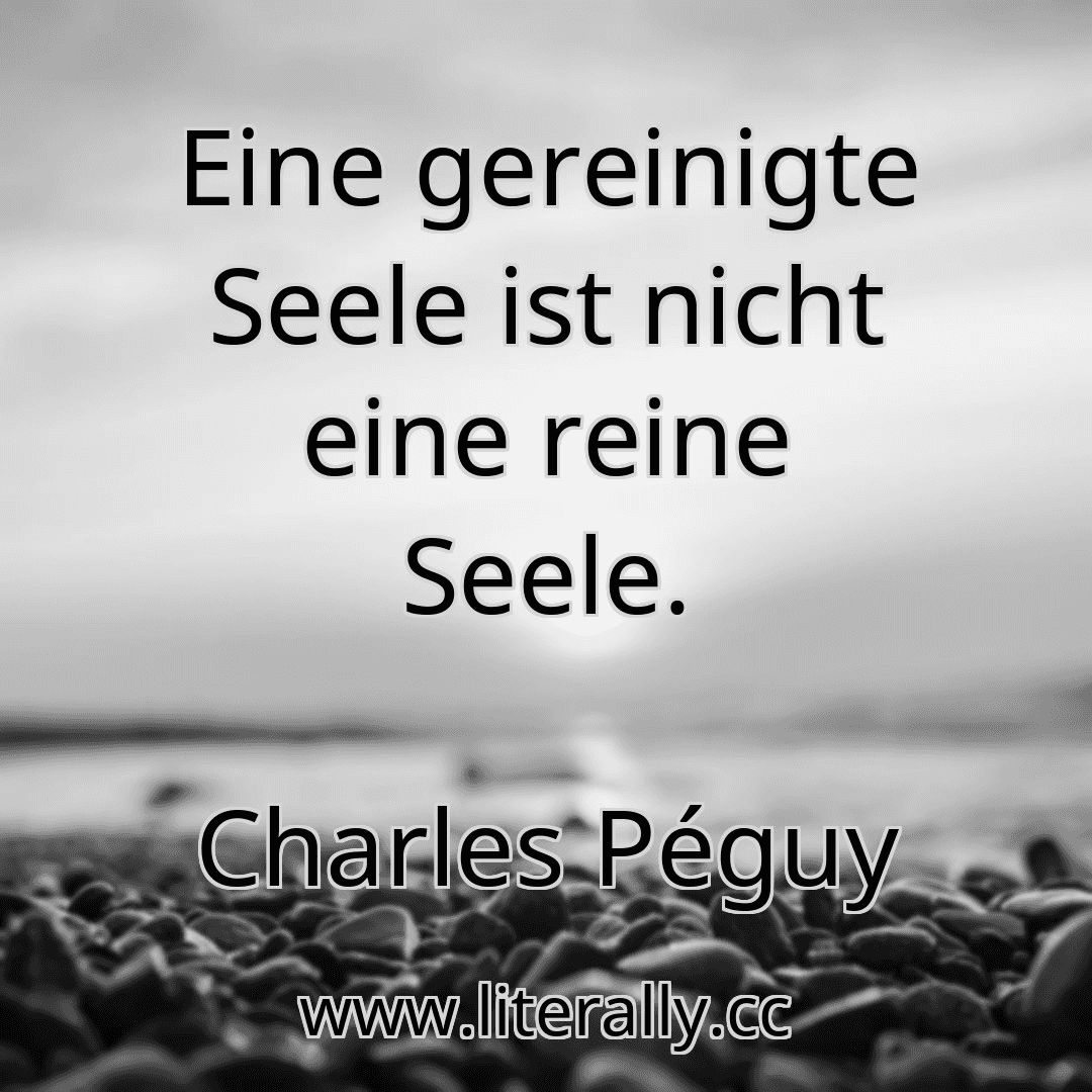 Eine gereinigte Seele ist nicht eine reine Seele.
Charles Péguy
