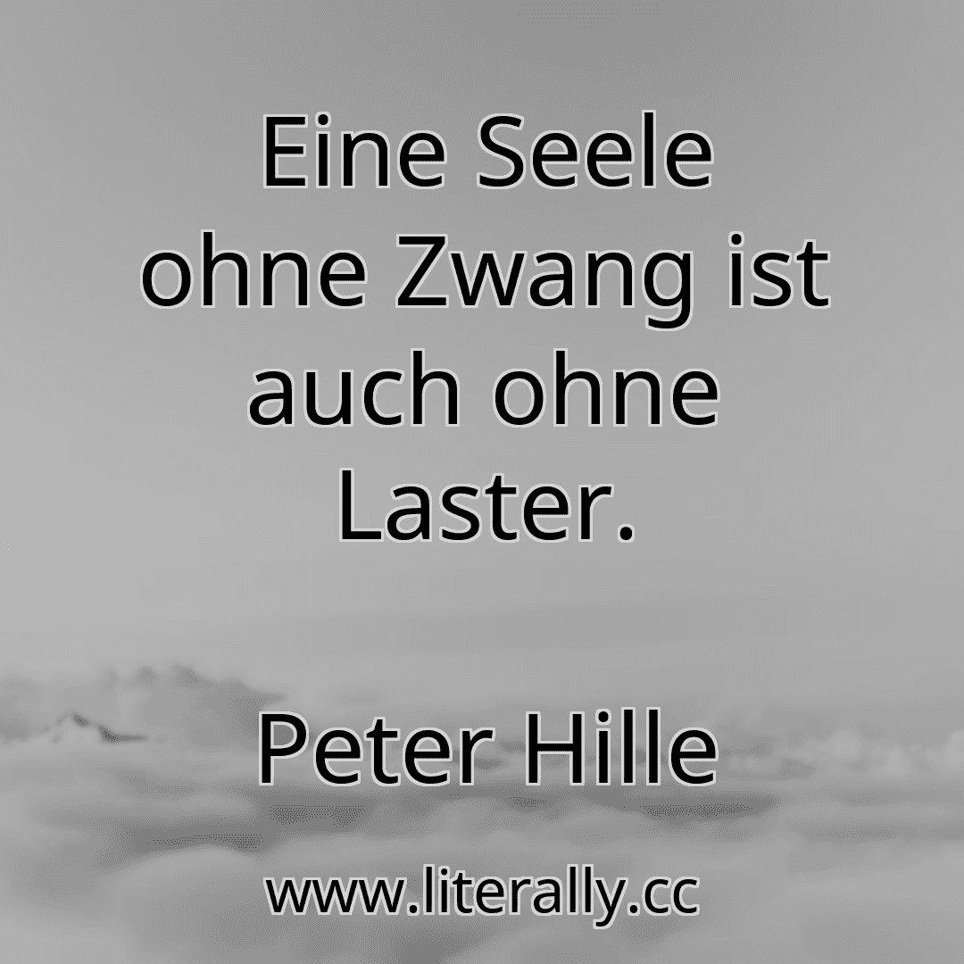 Eine Seele ohne Zwang ist auch ohne Laster.
Peter Hille
