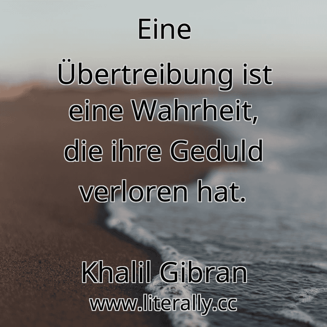 Eine Übertreibung ist eine Wahrheit, die ihre Geduld verloren hat.
Khalil Gibran
