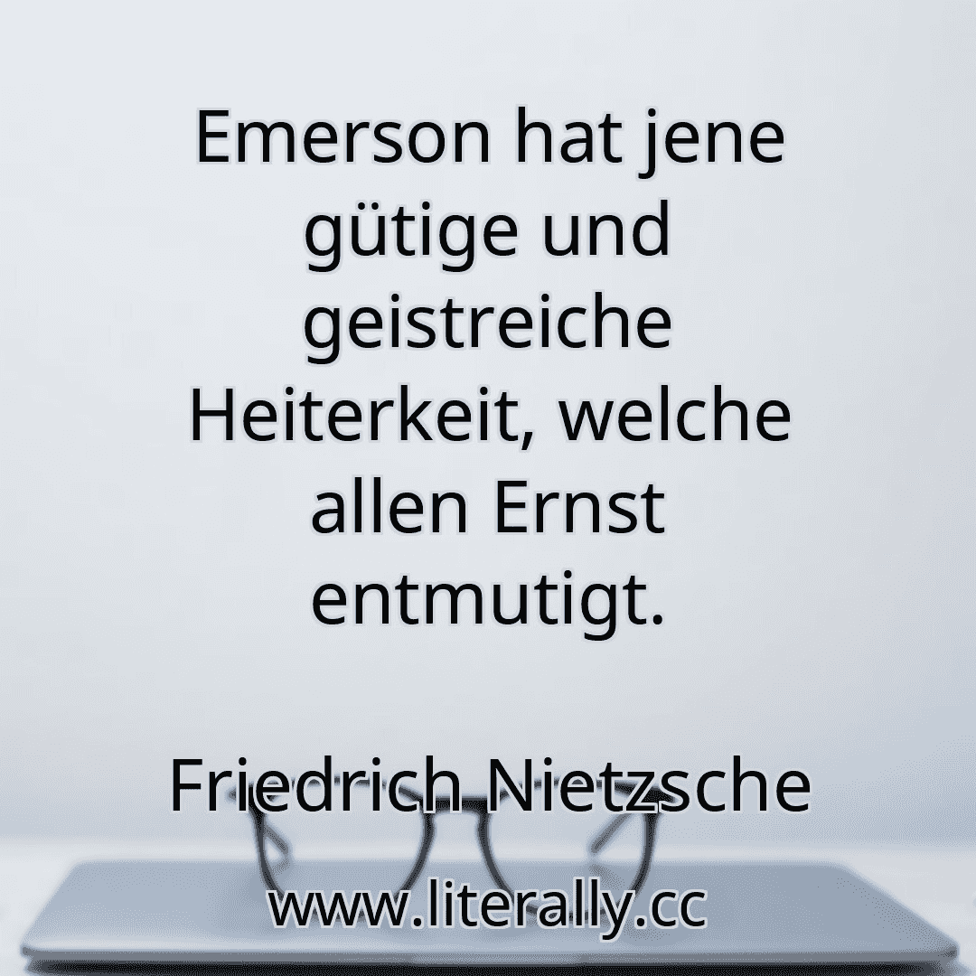 Emerson hat jene gütige und geistreiche Heiterkeit, welche allen Ernst entmutigt.
Friedrich Nietzsche
