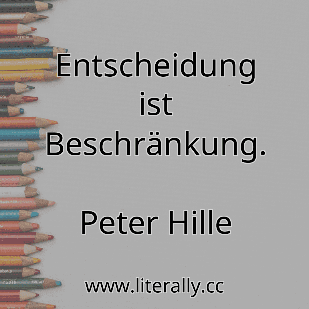 Entscheidung ist Beschränkung.
Peter Hille
