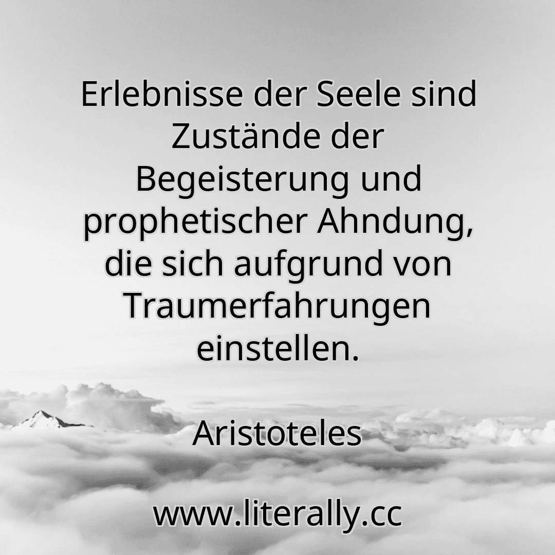 Erlebnisse der Seele sind Zustände der Begeisterung und prophetischer Ahndung, die sich aufgrund von Traumerfahrungen einstellen.
Aristoteles
