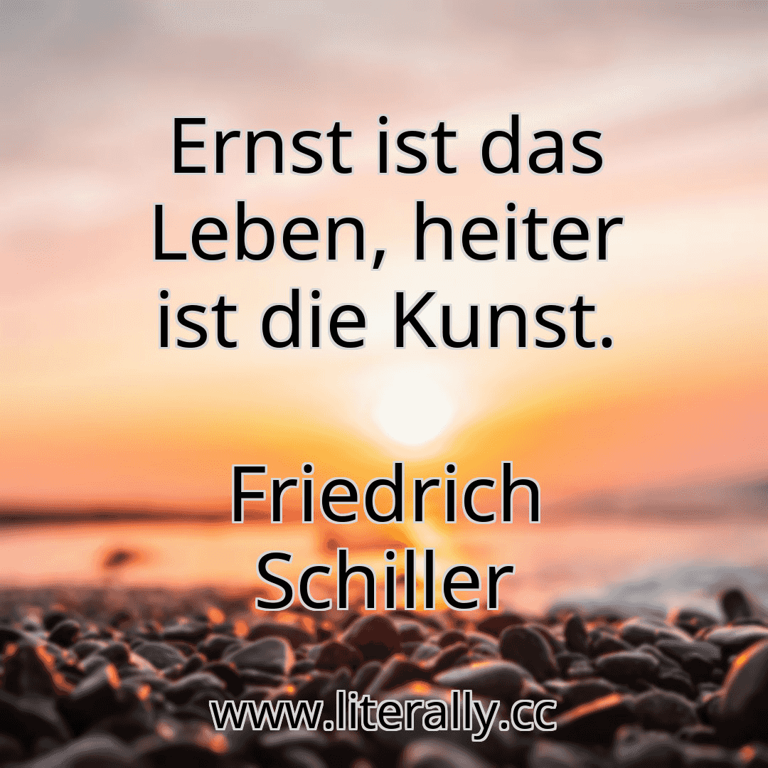 Ernst ist das Leben, heiter ist die Kunst.
Friedrich Schiller
