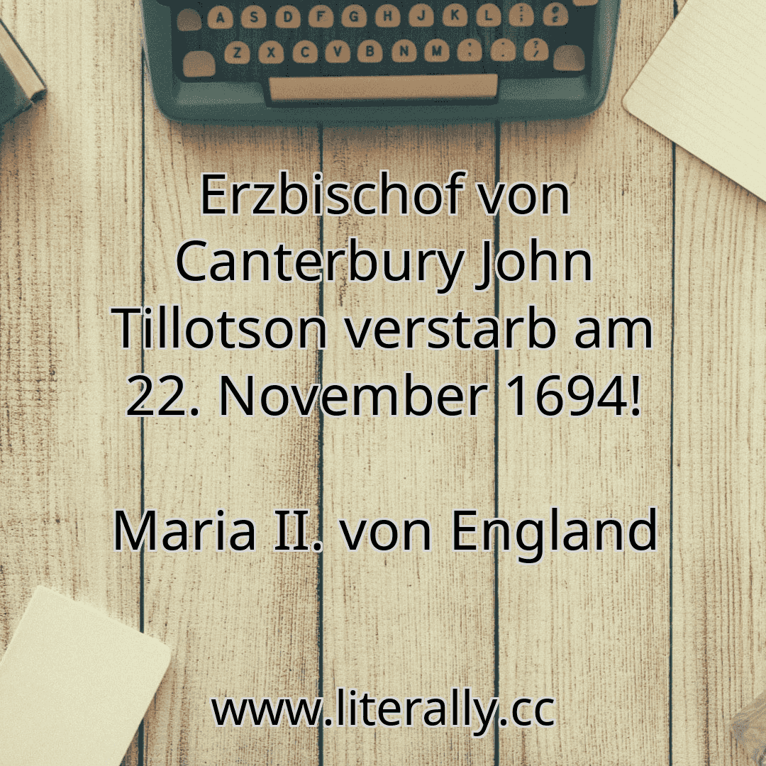 Erzbischof von Canterbury John Tillotson verstarb am 22. November 1694!
Maria II. von England
