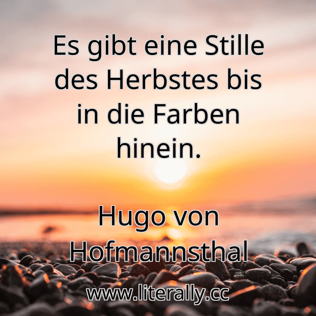 Es gibt eine Stille des Herbstes bis in die Farben hinein.
Hugo von Hofmannsthal
