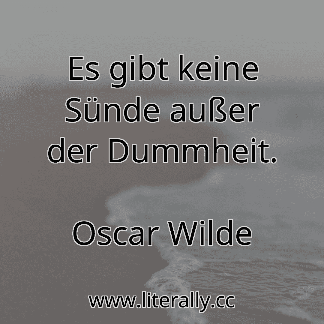 Es gibt keine Sünde außer der Dummheit.
Oscar Wilde
