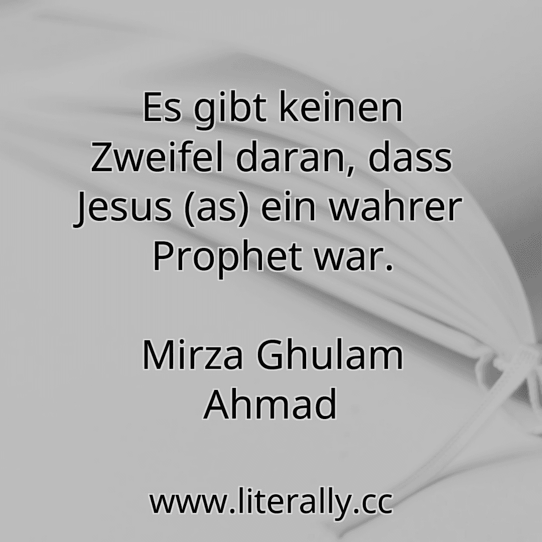 Es gibt keinen Zweifel daran, dass Jesus (as) ein wahrer Prophet war.
Mirza Ghulam Ahmad
