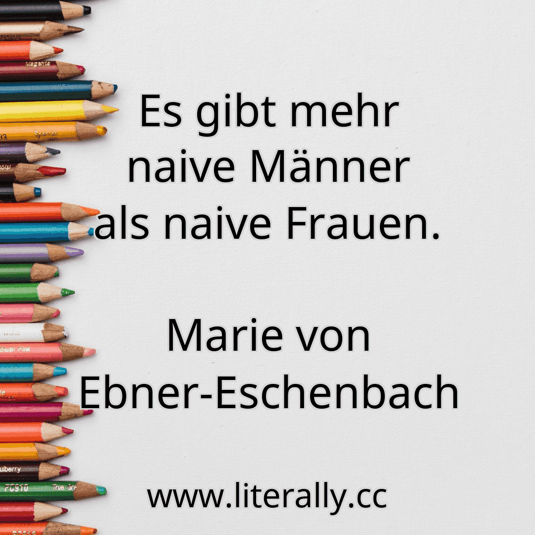 Es gibt mehr naive Männer als naive Frauen.
Marie von Ebner-Eschenbach
