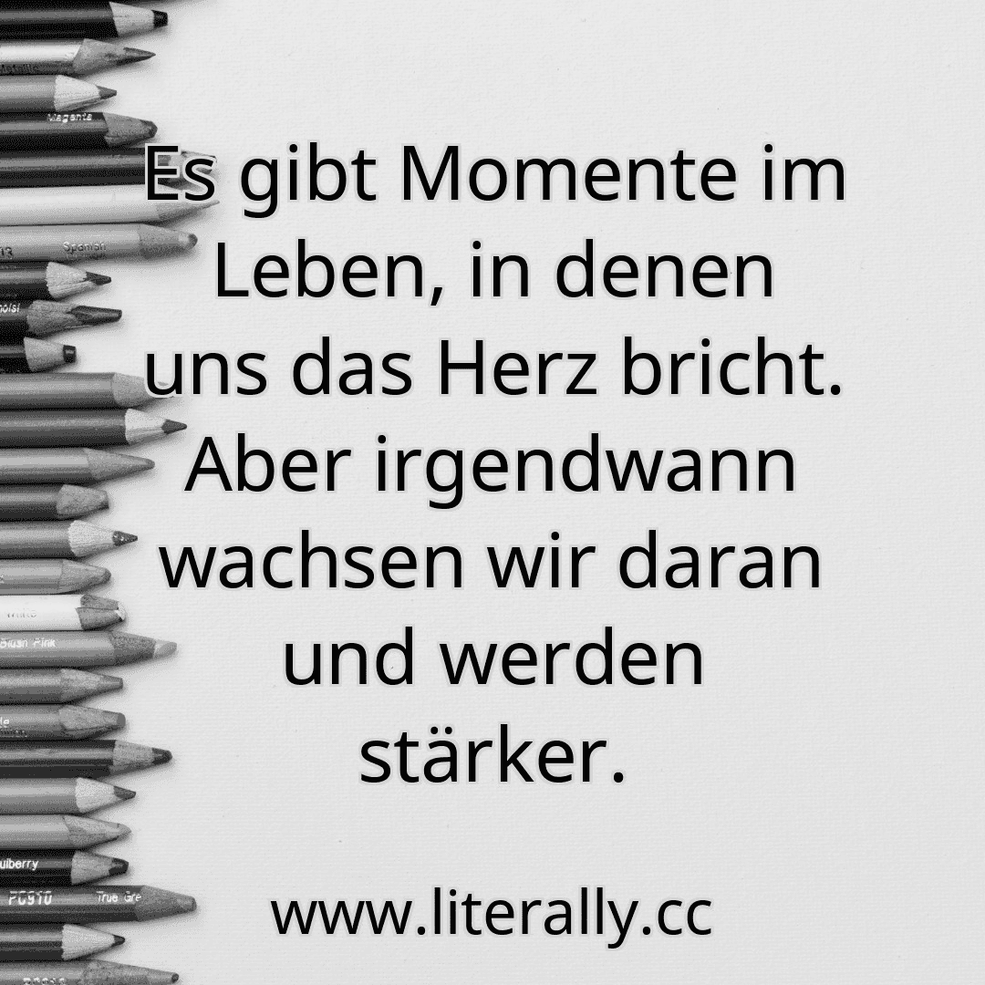 Es gibt Momente im Leben, in denen uns das Herz bricht. Aber irgendwann wachsen wir daran und werden stärker.
