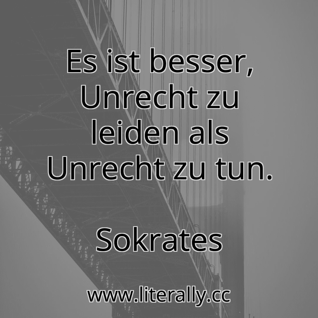 Es ist besser, Unrecht zu leiden als Unrecht zu tun.
Sokrates
