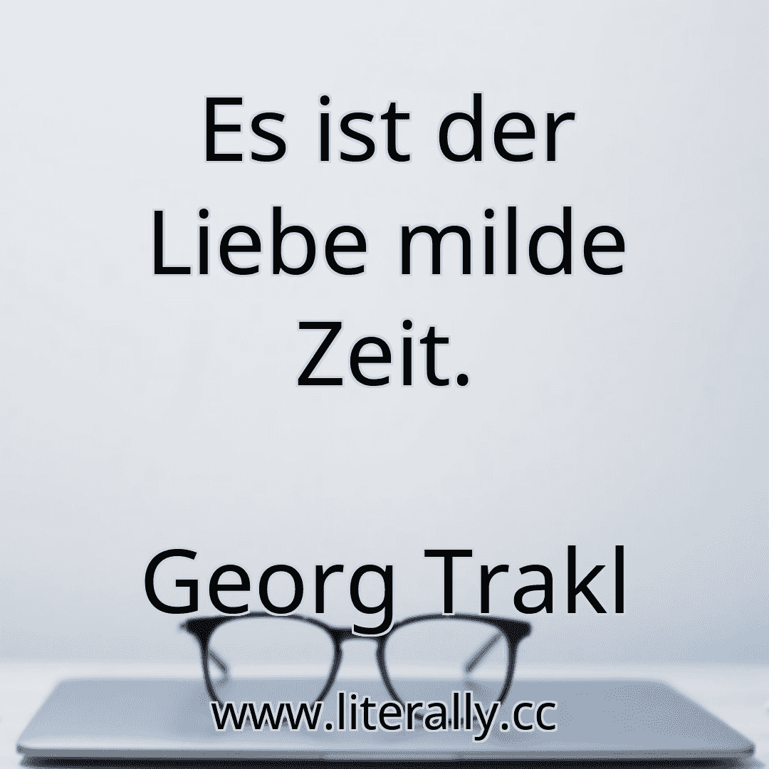 Es ist der Liebe milde Zeit.
Georg Trakl
