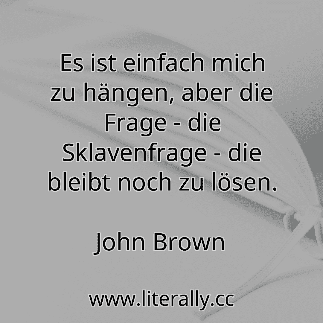 Es ist einfach mich zu hängen, aber die Frage - die Sklavenfrage - die bleibt noch zu lösen.
John Brown
