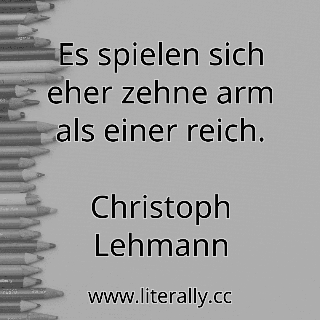 Es spielen sich eher zehne arm als einer reich.
Christoph Lehmann
