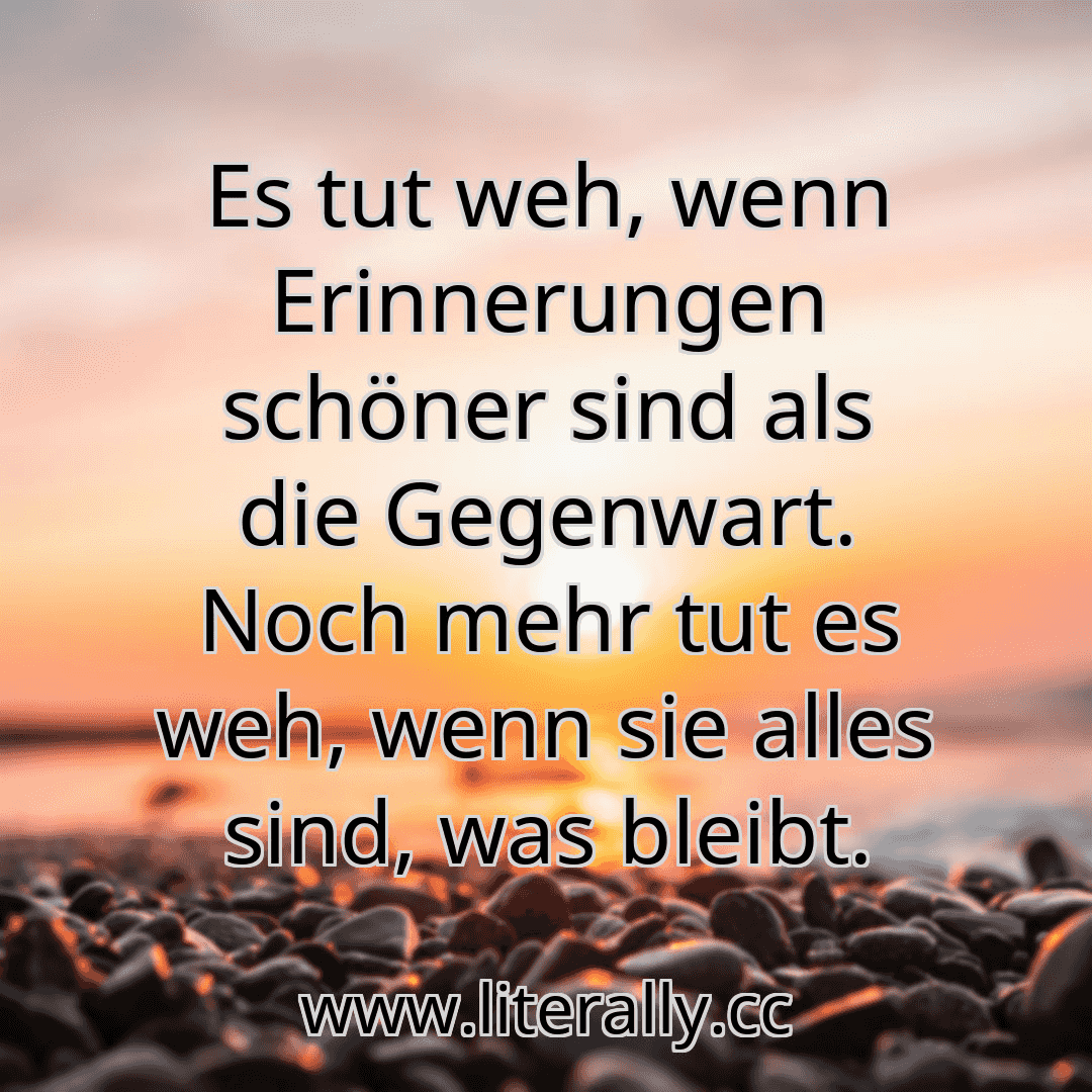 Es tut weh, wenn Erinnerungen schöner sind als die Gegenwart. Noch mehr tut es weh, wenn sie alles sind, was bleibt.
