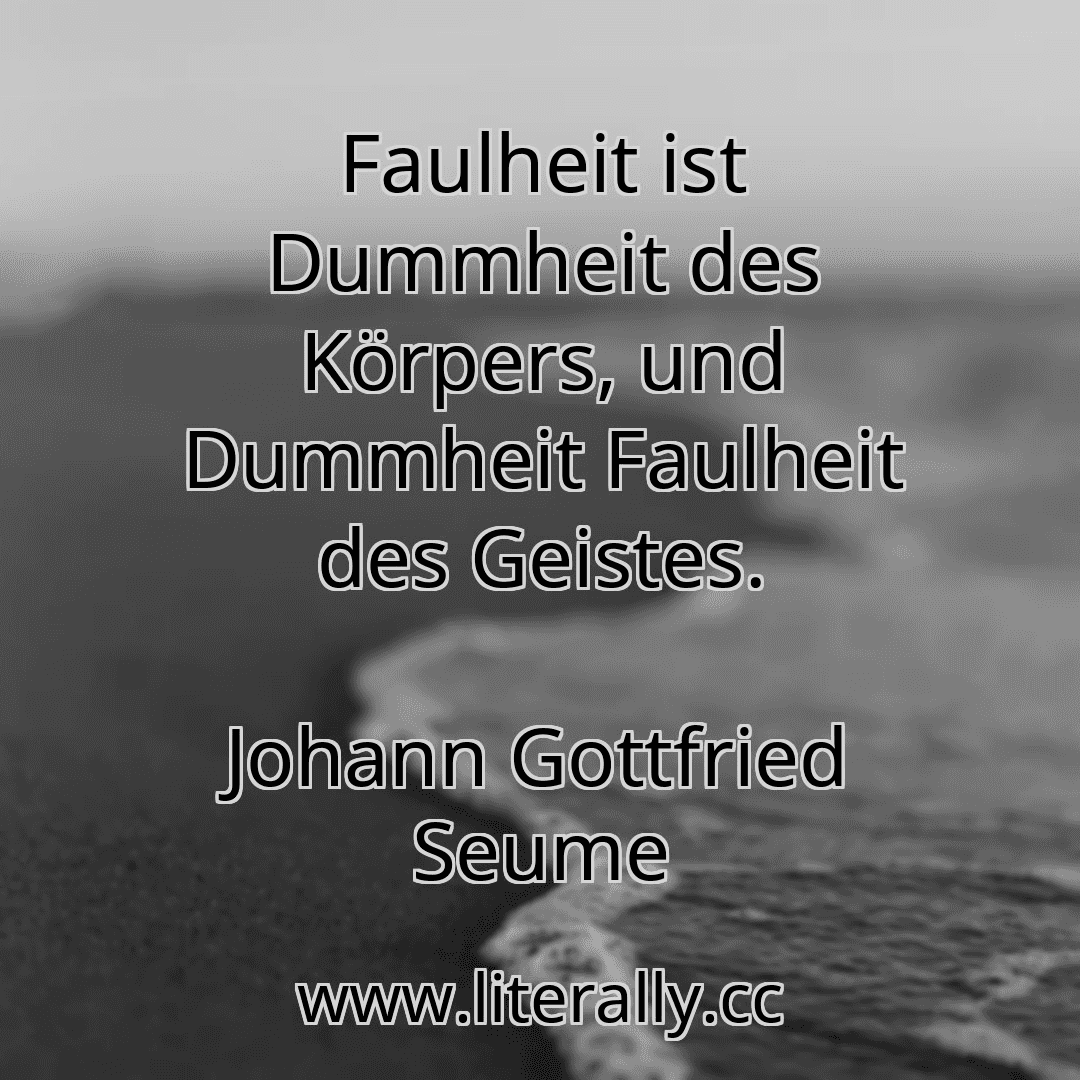 Faulheit ist Dummheit des Körpers, und Dummheit Faulheit des Geistes.
Johann Gottfried Seume
