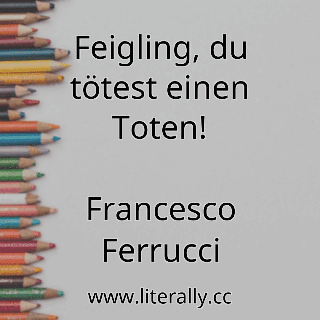 Feigling, du tötest einen Toten!
Francesco Ferrucci
