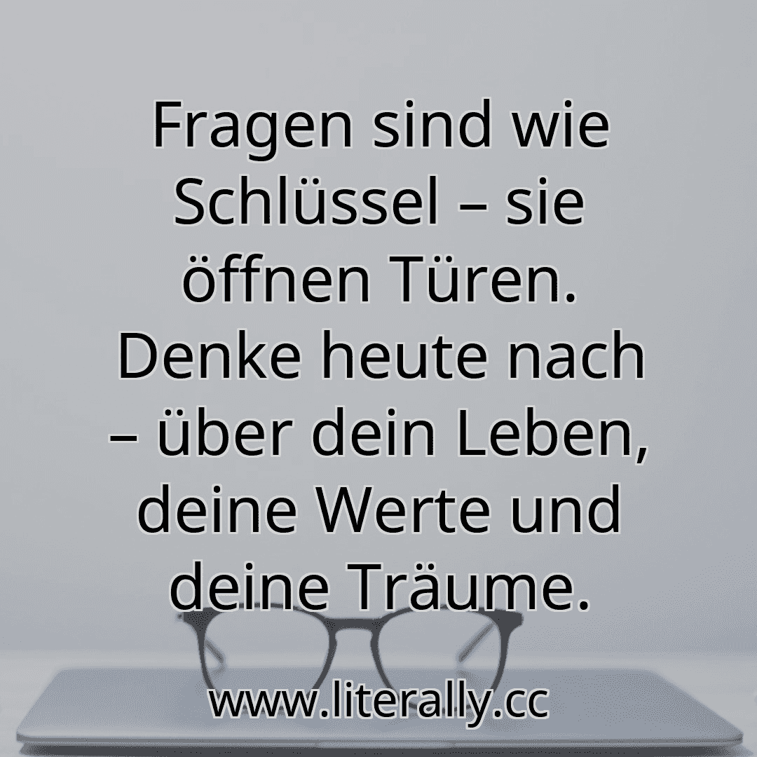 Fragen sind wie Schlüssel – sie öffnen Türen. Denke heute nach – über dein Leben, deine Werte und deine Träume.
