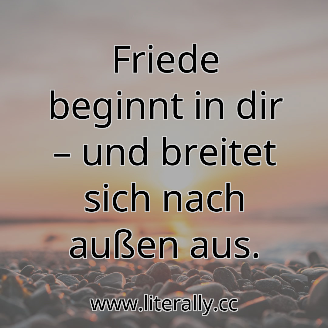 Friede beginnt in dir – und breitet sich nach außen aus.
