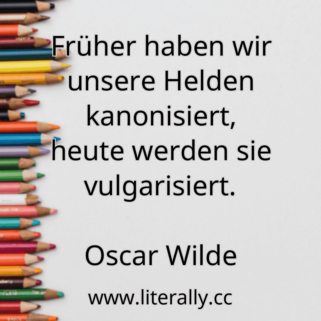Früher haben wir unsere Helden kanonisiert, heute werden sie vulgarisiert.
Oscar Wilde
