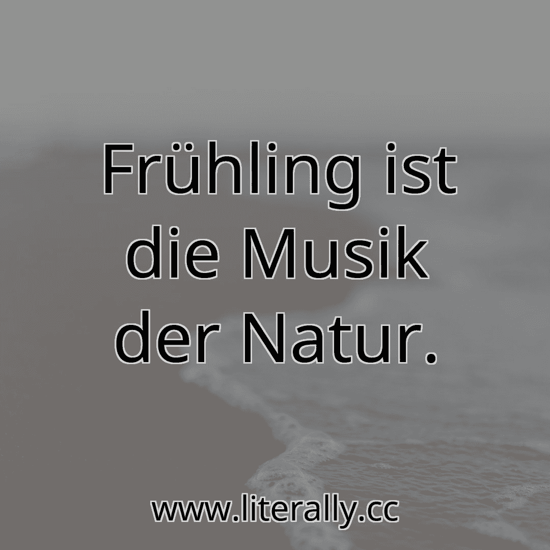 Frühling ist die Musik der Natur.
