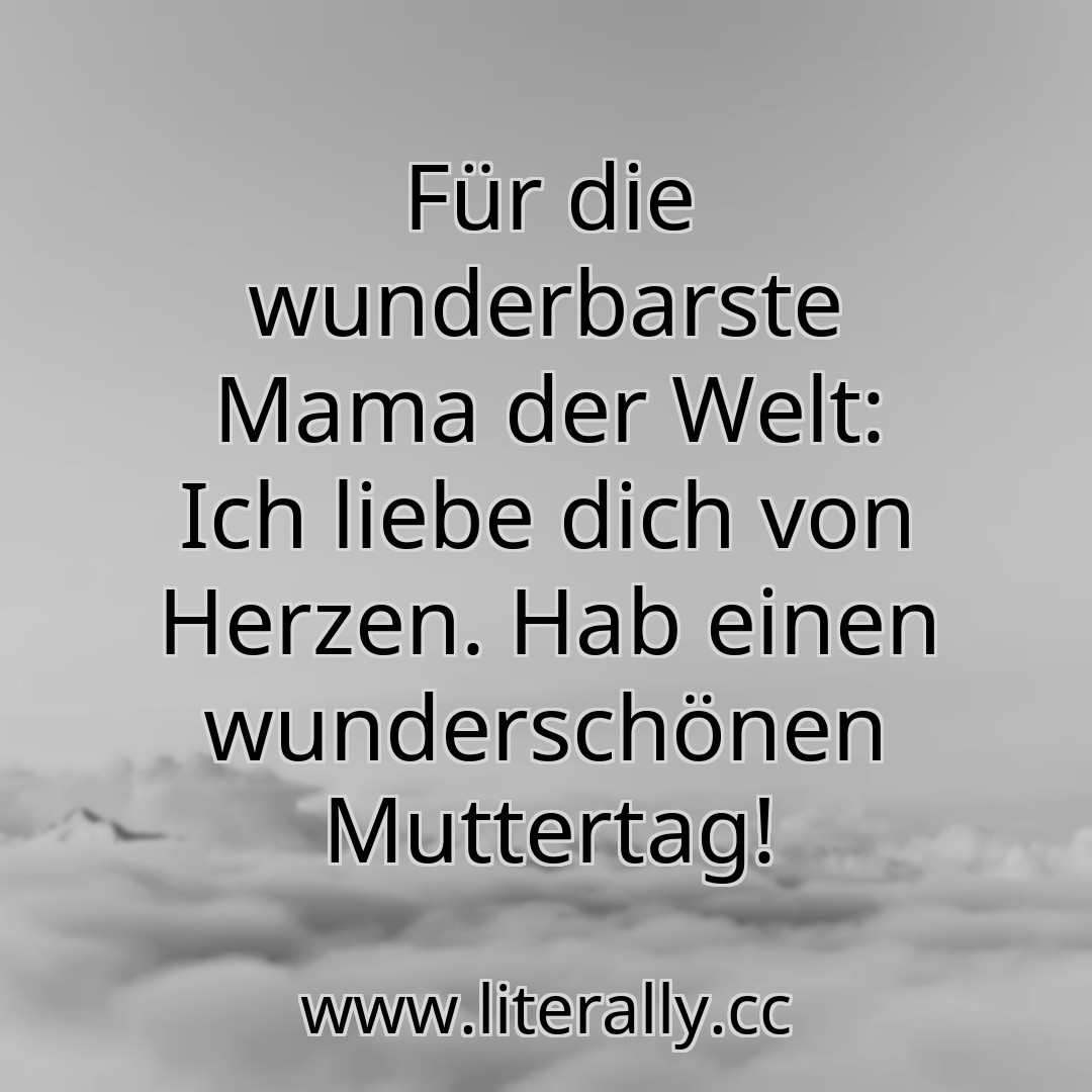 Für die wunderbarste Mama der Welt: Ich liebe dich von Herzen. Hab einen wunderschönen Muttertag!

