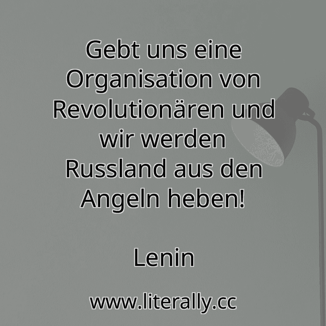 Gebt uns eine Organisation von Revolutionären und wir werden Russland aus den Angeln heben!
Lenin
