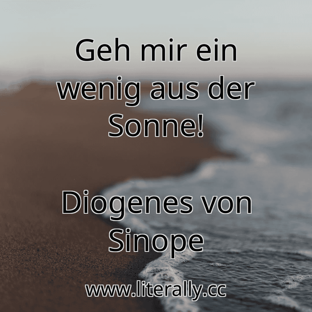 Geh mir ein wenig aus der Sonne!
Diogenes von Sinope
