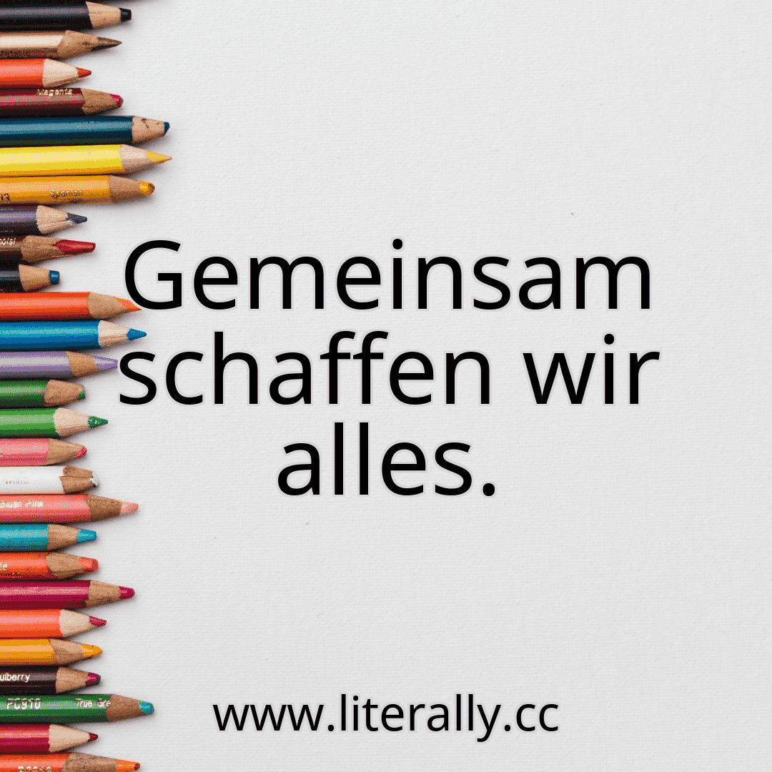 Gemeinsam schaffen wir alles.
