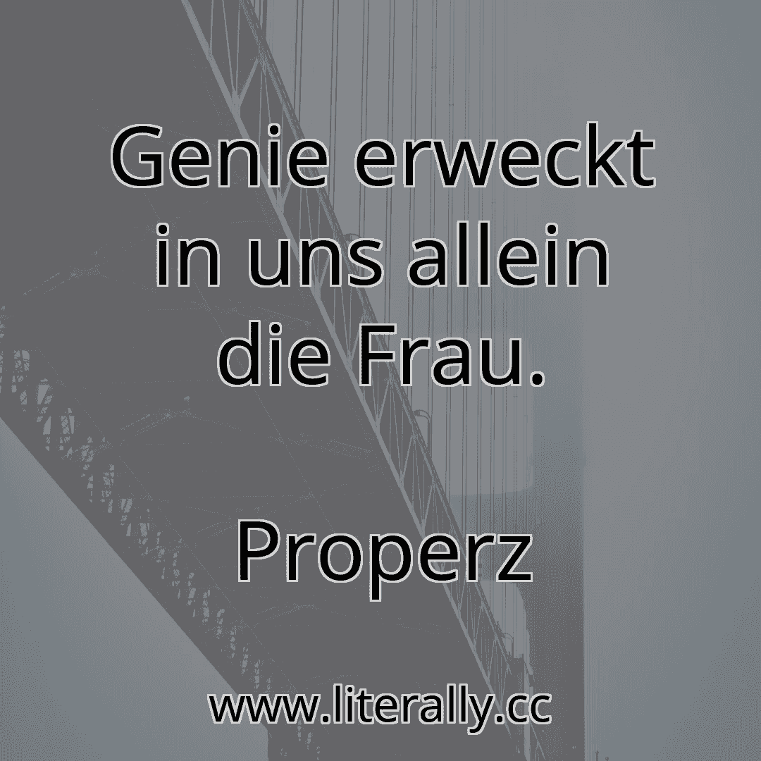 Genie erweckt in uns allein die Frau.
Properz
