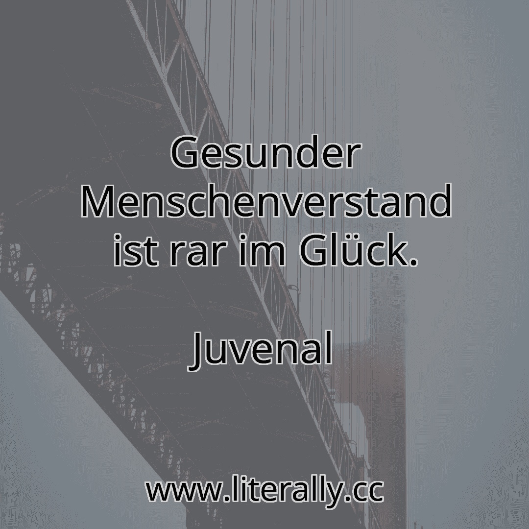 Gesunder Menschenverstand ist rar im Glück.
Juvenal

