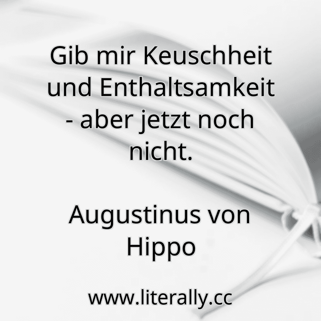 Gib mir Keuschheit und Enthaltsamkeit - aber jetzt noch nicht.
Augustinus von Hippo
