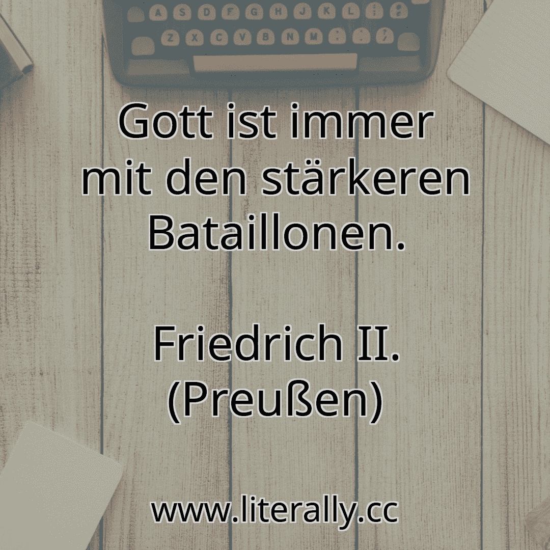 Gott ist immer mit den stärkeren Bataillonen.
Friedrich II. (Preußen)
