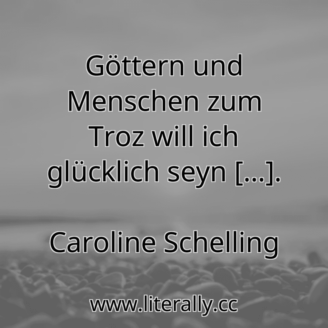 Göttern und Menschen zum Troz will ich glücklich seyn [...].
Caroline Schelling

