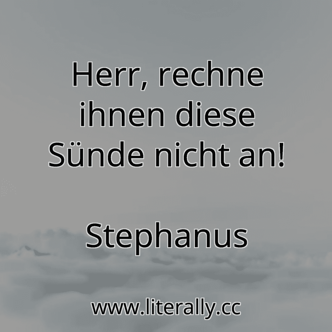 Herr, rechne ihnen diese Sünde nicht an!
Stephanus
