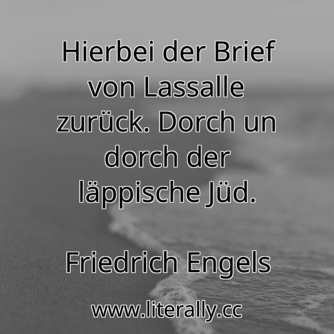 Hierbei der Brief von Lassalle zurück. Dorch un dorch der läppische Jüd.
Friedrich Engels
