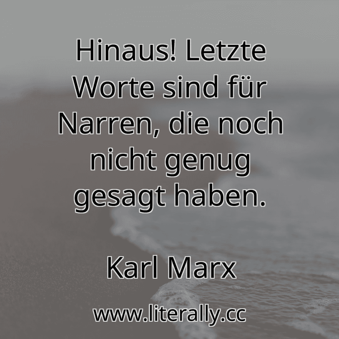 Hinaus! Letzte Worte sind für Narren, die noch nicht genug gesagt haben.
Karl Marx
