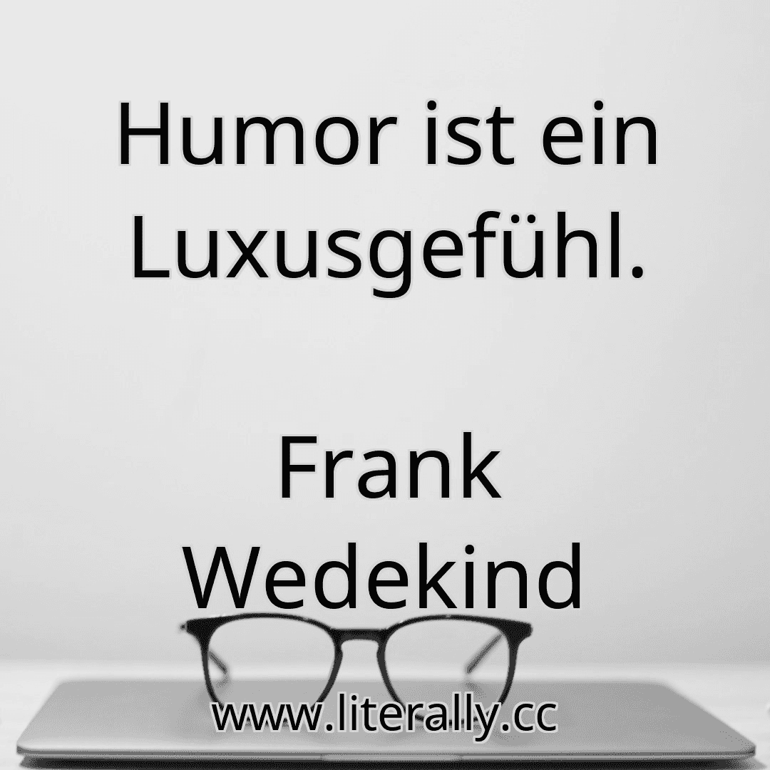 Humor ist ein Luxusgefühl.
Frank Wedekind
