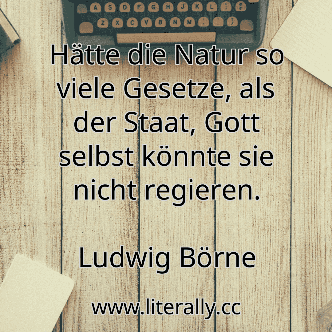 Hätte die Natur so viele Gesetze, als der Staat, Gott selbst könnte sie nicht regieren.
Ludwig Börne
