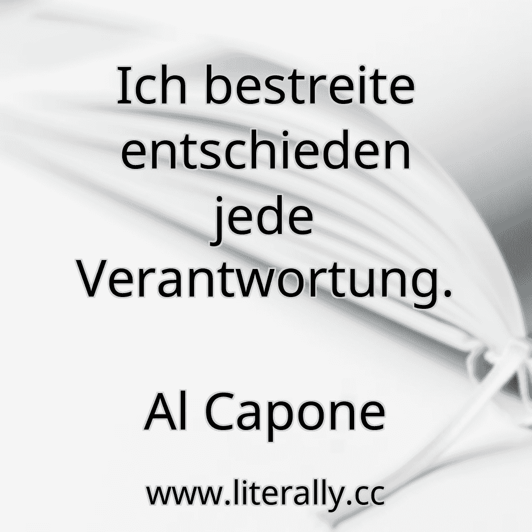 Ich bestreite entschieden jede Verantwortung.
Al Capone
