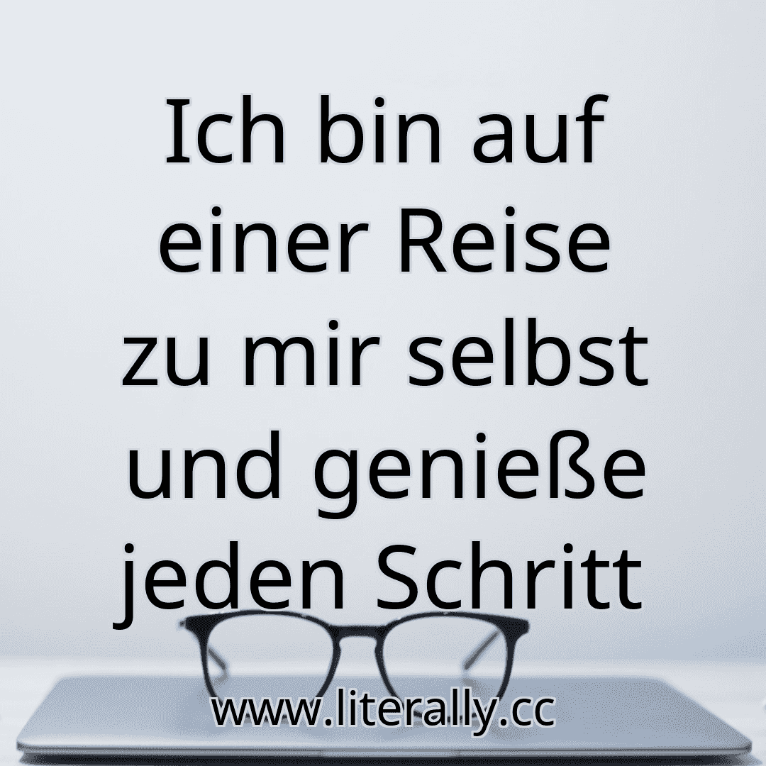 Ich bin auf einer Reise zu mir selbst und genieße jeden Schritt

